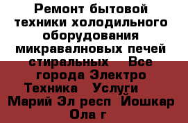 Ремонт бытовой техники холодильного оборудования микравалновых печей стиральных  - Все города Электро-Техника » Услуги   . Марий Эл респ.,Йошкар-Ола г.